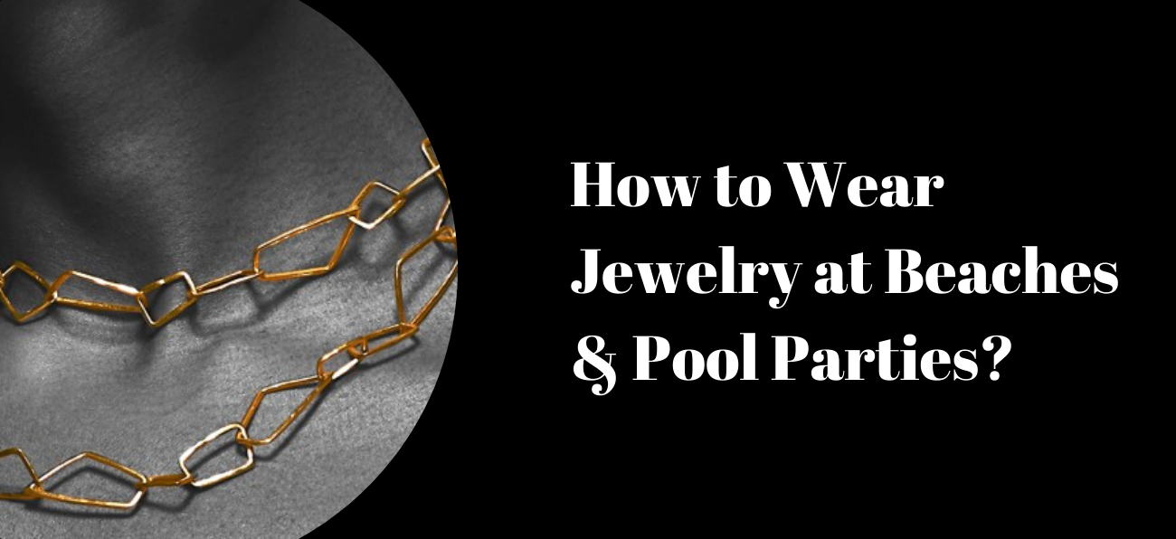 How to Wear Jewelry at Beaches and Pool Parties?